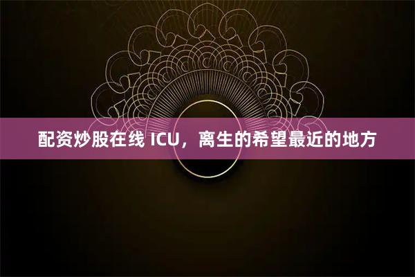 配资炒股在线 ICU，离生的希望最近的地方