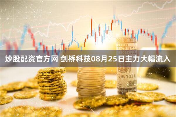 炒股配资官方网 剑桥科技08月25日主力大幅流入