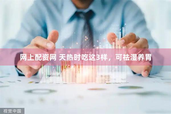 网上配资网 天热时吃这3样，可祛湿养胃